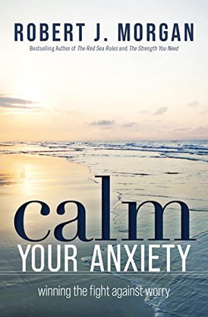 Calm Your Anxiety: Winning the Fight Against Worry