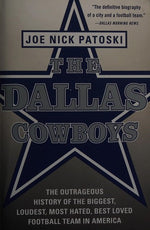 The Dallas Cowboys: The Outrageous History of the Biggest, Loudest, Most Hated, Best Loved Football Team in America