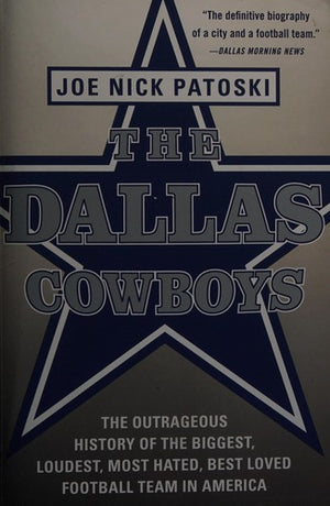 The Dallas Cowboys: The Outrageous History of the Biggest, Loudest, Most Hated, Best Loved Football Team in America