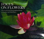Focus on Flowers: Discovering and Photographing Beauty in Gardens and Wild Places