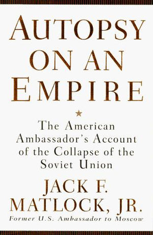 Autopsy on an Empire: The American Ambassador's Account of the Collapse of the Soviet Union