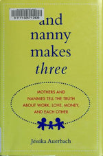 And Nanny Makes Three: Mothers and Nannies Tell the Truth About Work, Love, Money, and Each Other