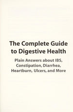 The Complete Guide To Digestive Health: Plain Answers About Ibs, Constipation, Diarrhea, Heartburn, Ulcers, and More