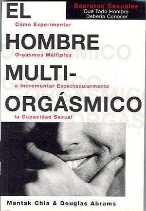 El hombre multiorgásmico: Cómo experimentar orgasmos múltiples e incrementar espectacularmente la capacidad sexual (Spanish Edition)