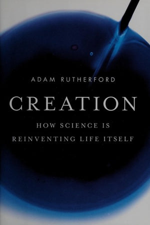 Creation: How Science Is Reinventing Life Itself
