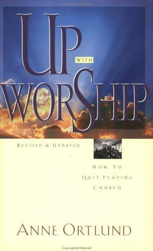 Up with Worship: How to Quit Playing Church