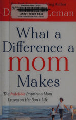 What a Difference a Mom Makes: The Indelible Imprint a Mom Leaves on Her Son's Life