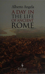 A Day in the Life of Ancient Rome: Daily Life, Mysteries, and Curiosities