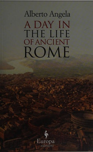 A Day in the Life of Ancient Rome: Daily Life, Mysteries, and Curiosities