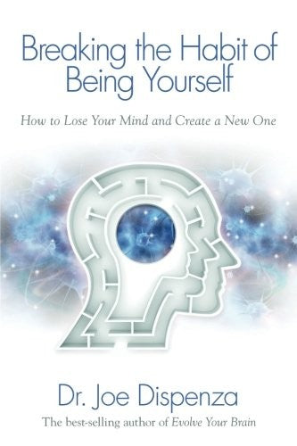 Breaking The Habit of Being Yourself: How to Lose Your Mind and Create a New One cover
