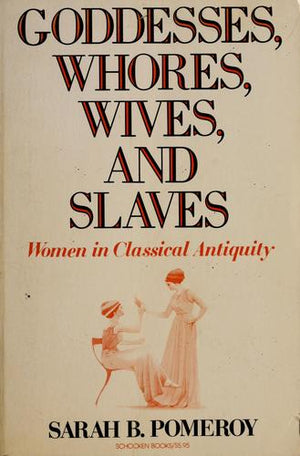 Goddesses, Whores, Wives, and Slaves: Women in Classical Antiquity