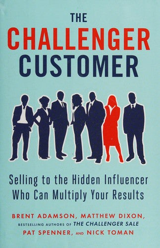 The Challenger Customer: Selling to the Hidden Influencer Who Can Multiply Your Results cover