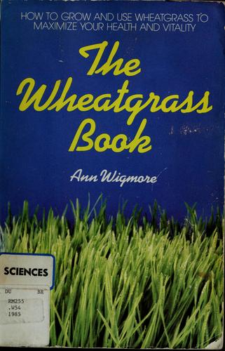 The Wheatgrass Book: How to Grow and Use Wheatgrass to Maximize Your Health and Vitality by Ann Wigmore cover