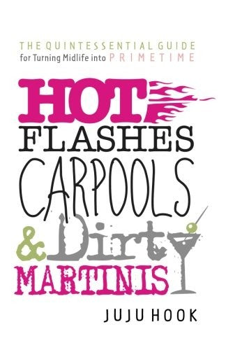 Hot Flashes, Carpools, and Dirty Martinis: The Quintessential Guide for Turning Midlife Into PrimeTime cover