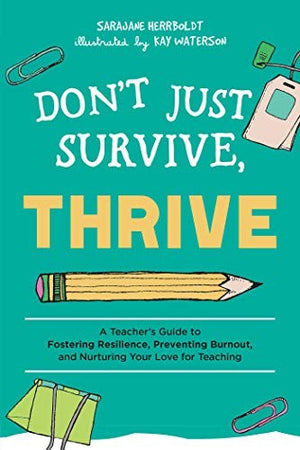 Don't Just Survive, Thrive: A Teacher's Guide to Fostering Resilience, Preventing Burnout, and Nurturing Your Love for Teaching (Books for Teachers)
