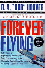 Forever Flying: Fifty Years of High-flying Adventures, From Barnstorming in Prop Planes to Dogfighting Germans to Testing Supersonic Jets, An Autobiography